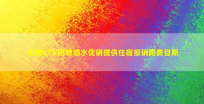 无锡KTV招聘酒水促销提供住宿报销路费目斯